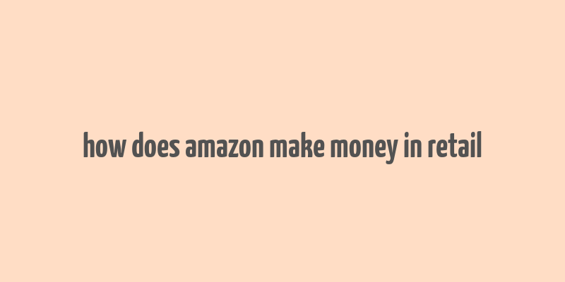 how does amazon make money in retail