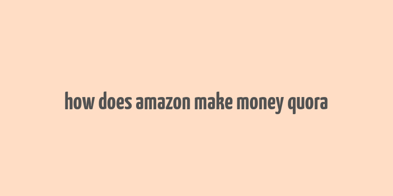 how does amazon make money quora