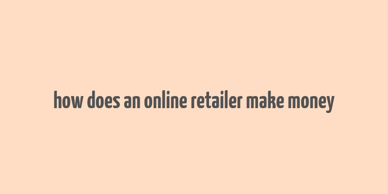 how does an online retailer make money