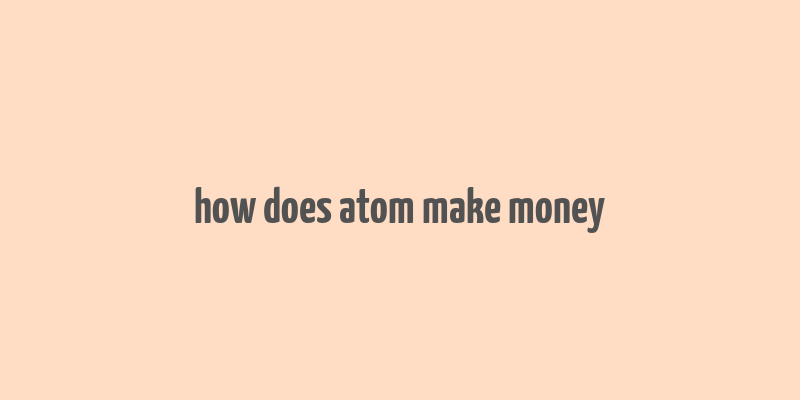 how does atom make money