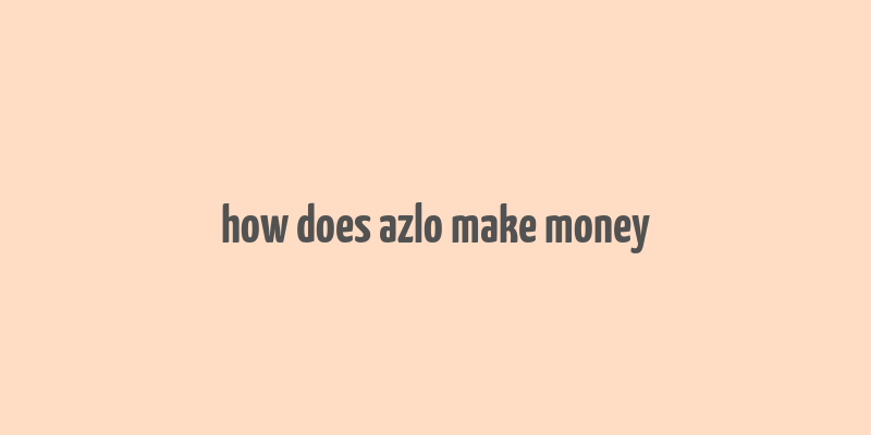 how does azlo make money