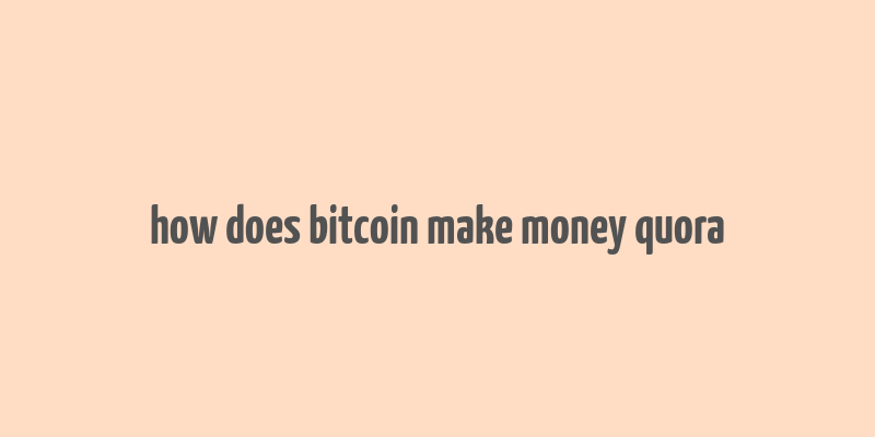 how does bitcoin make money quora