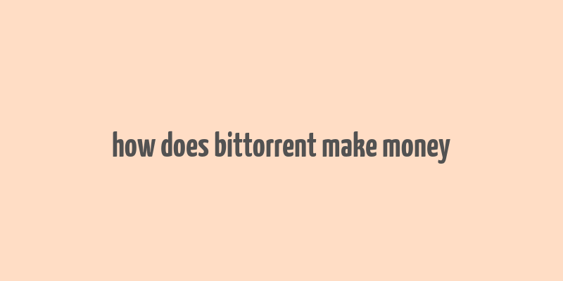 how does bittorrent make money