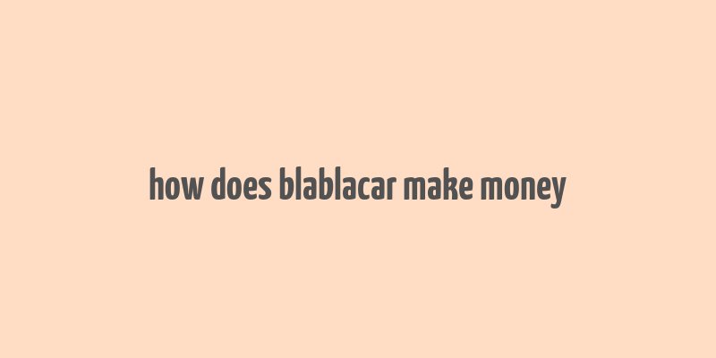 how does blablacar make money