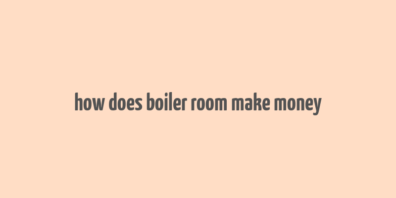 how does boiler room make money