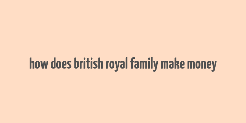 how does british royal family make money