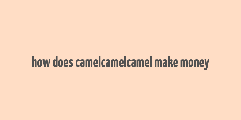 how does camelcamelcamel make money