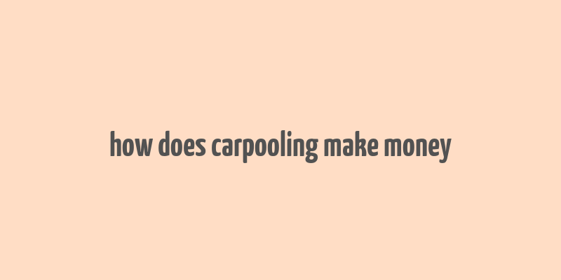 how does carpooling make money