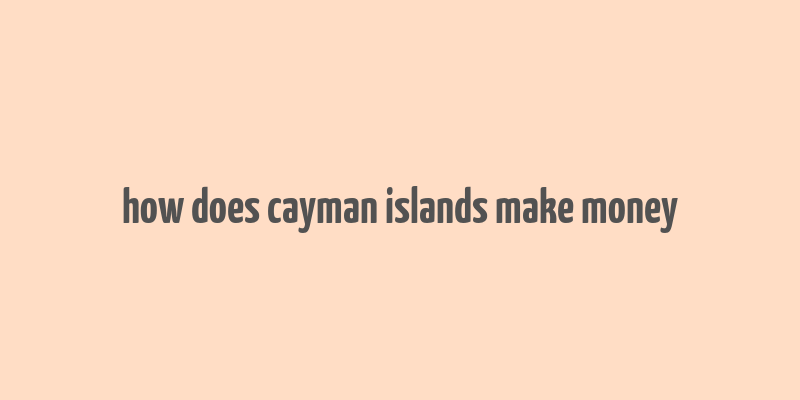 how does cayman islands make money