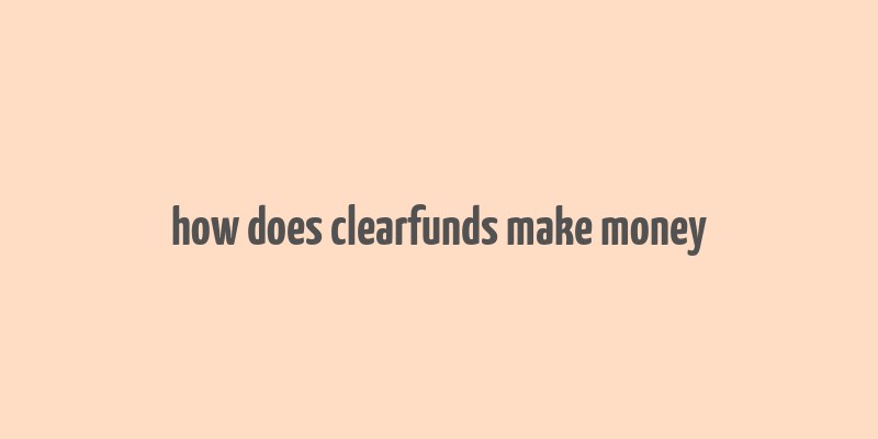 how does clearfunds make money