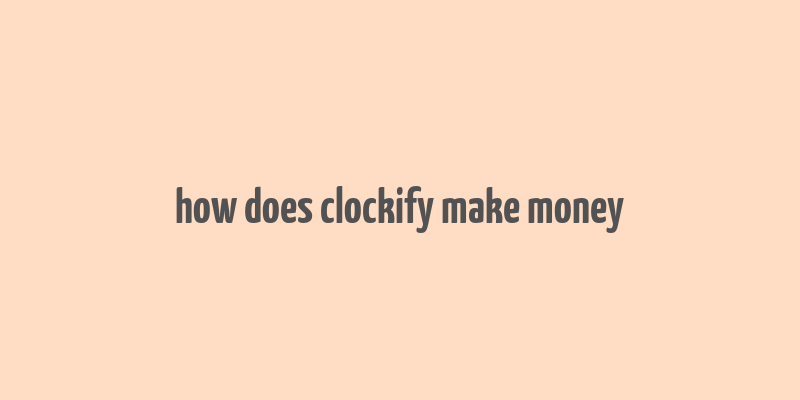 how does clockify make money