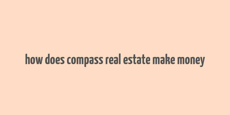 how does compass real estate make money