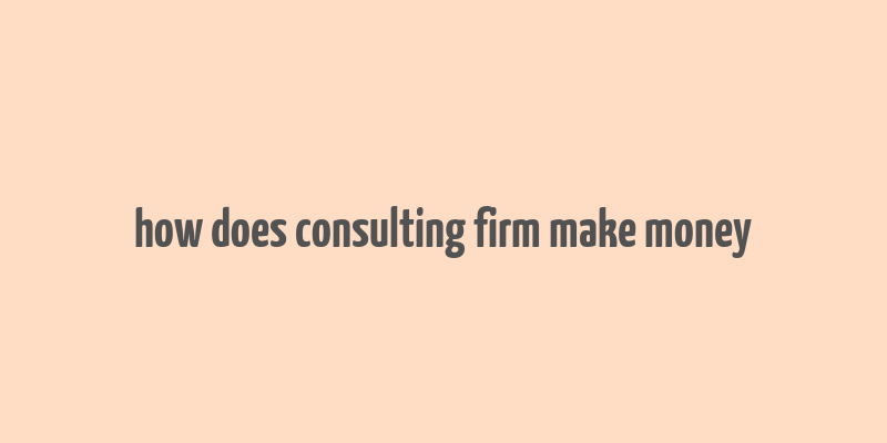 how does consulting firm make money