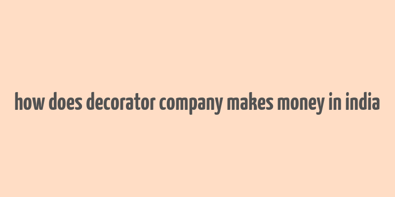 how does decorator company makes money in india