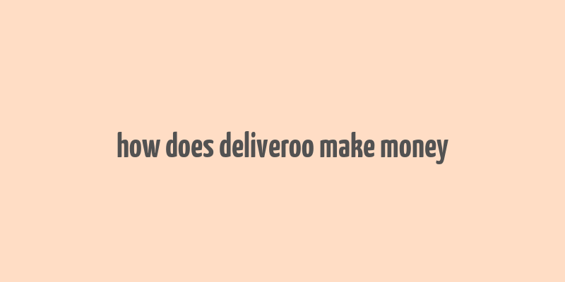 how does deliveroo make money