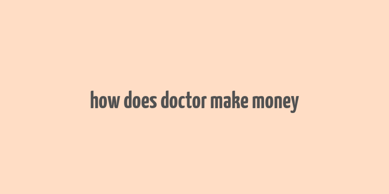 how does doctor make money