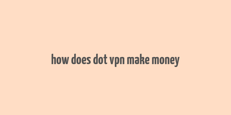 how does dot vpn make money