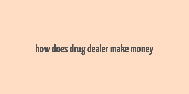 how does drug dealer make money