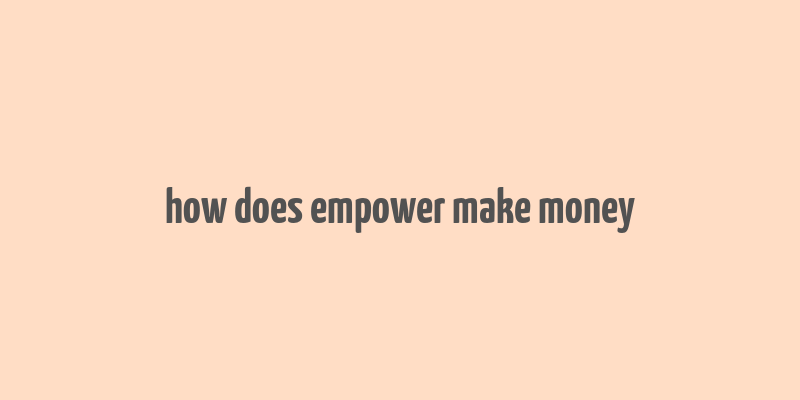 how does empower make money