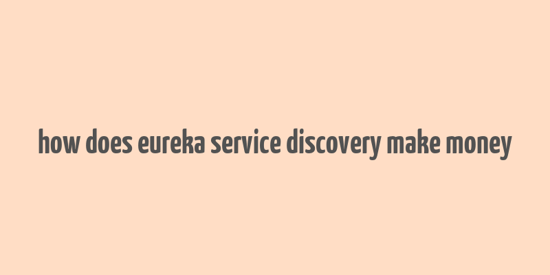 how does eureka service discovery make money