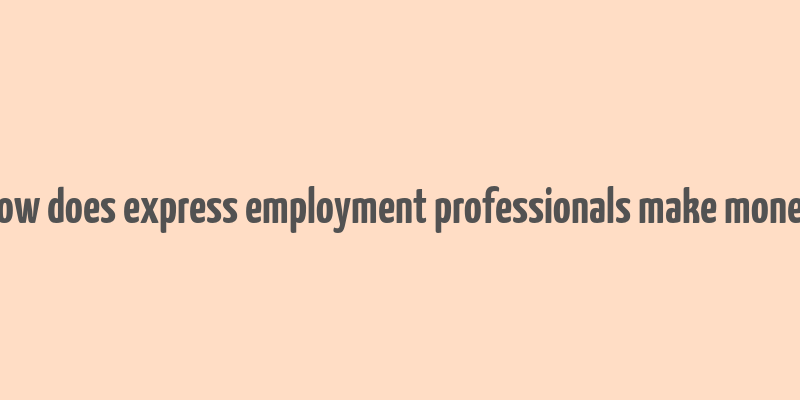 how does express employment professionals make money