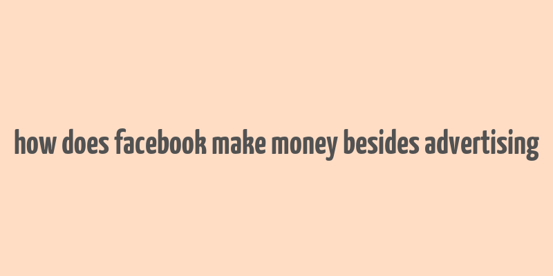 how does facebook make money besides advertising