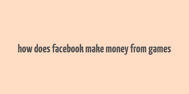 how does facebook make money from games