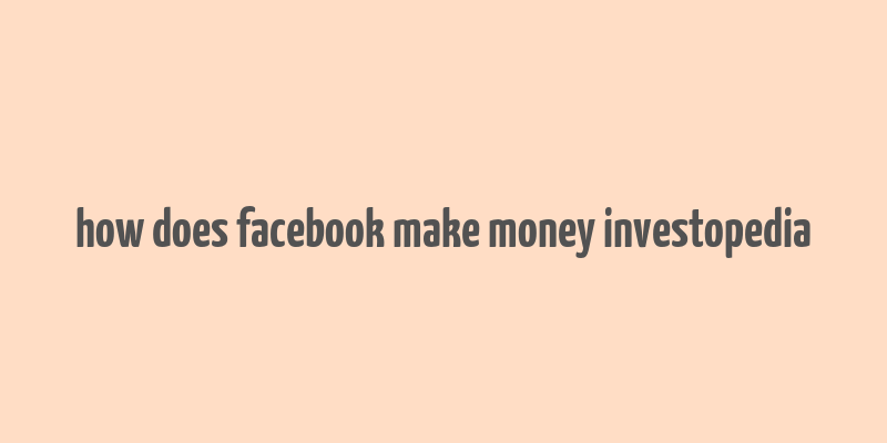 how does facebook make money investopedia