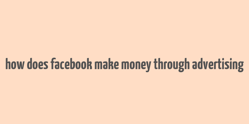 how does facebook make money through advertising