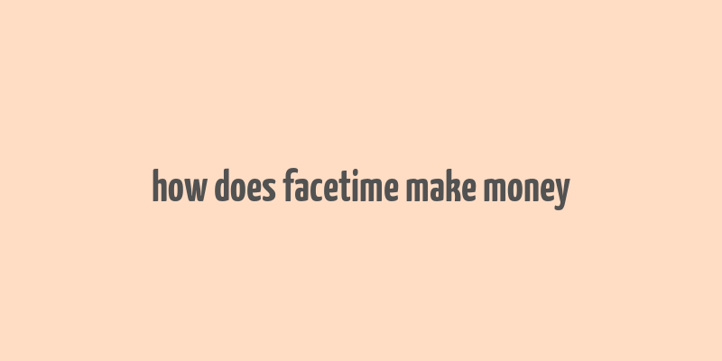 how does facetime make money