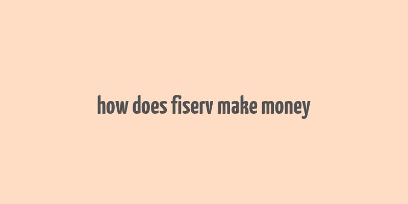 how does fiserv make money