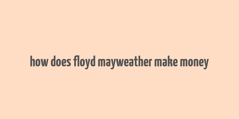 how does floyd mayweather make money