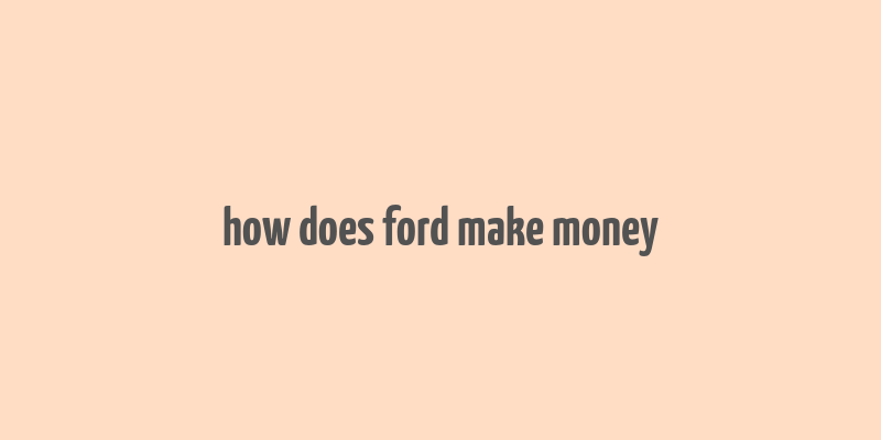 how does ford make money