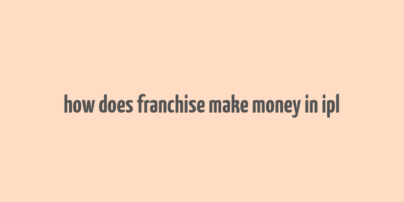 how does franchise make money in ipl