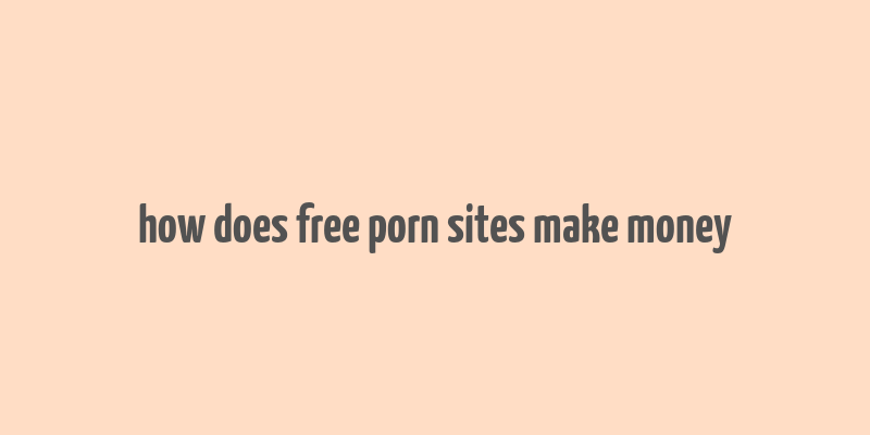 how does free porn sites make money