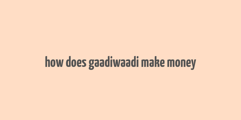 how does gaadiwaadi make money