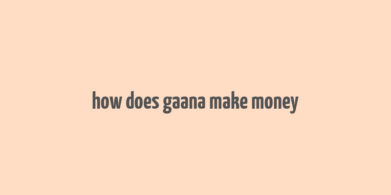 how does gaana make money