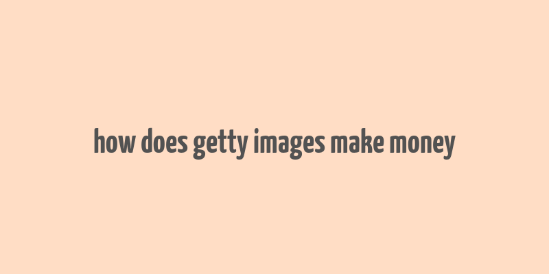 how does getty images make money