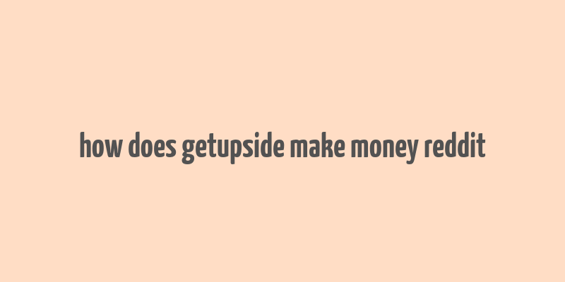 how does getupside make money reddit