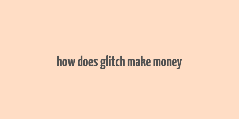 how does glitch make money