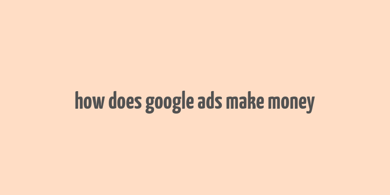 how does google ads make money