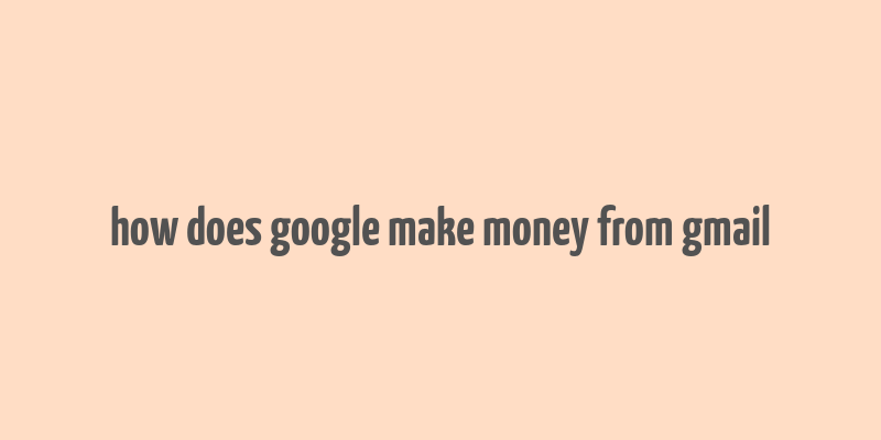 how does google make money from gmail