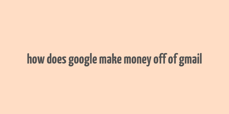 how does google make money off of gmail