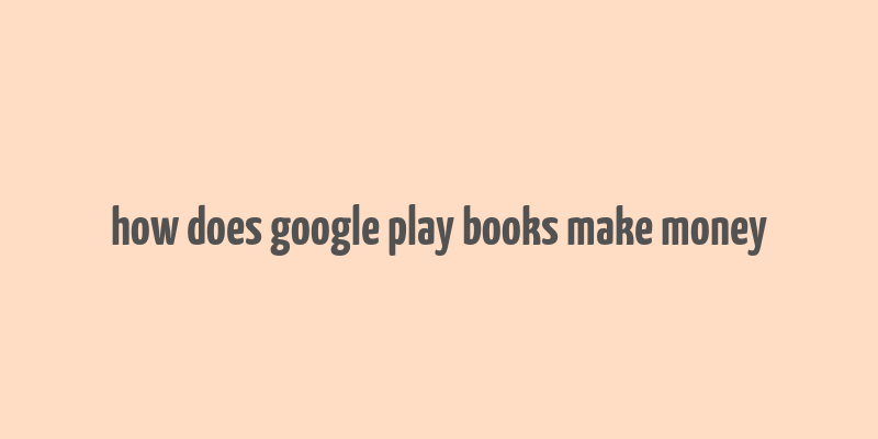 how does google play books make money