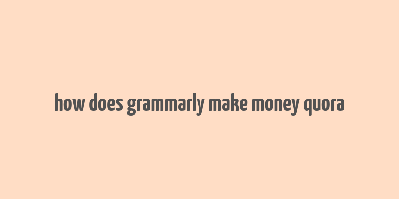 how does grammarly make money quora