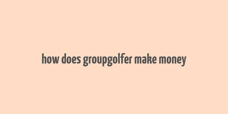 how does groupgolfer make money