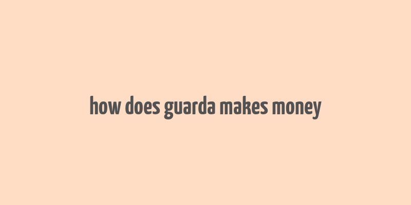 how does guarda makes money