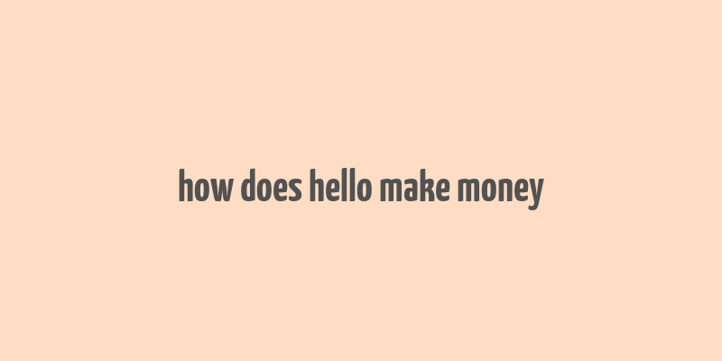 how does hello make money