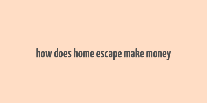 how does home escape make money