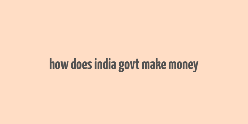 how does india govt make money